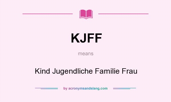 What does KJFF mean? It stands for Kind Jugendliche Familie Frau
