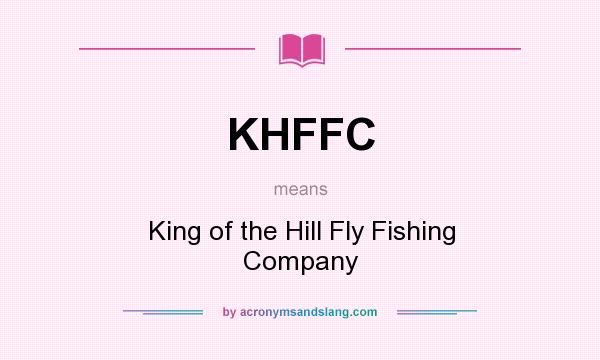 What does KHFFC mean? It stands for King of the Hill Fly Fishing Company