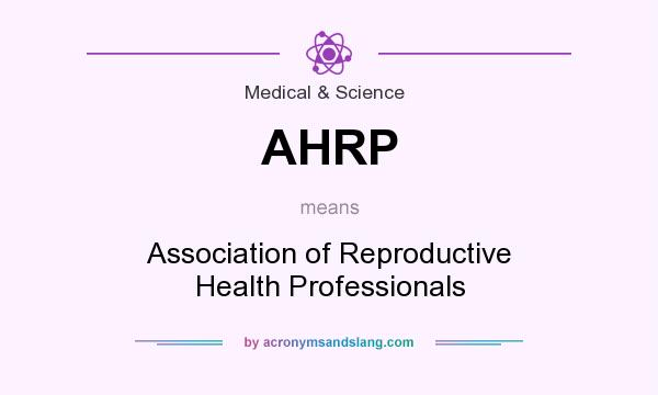 What does AHRP mean? It stands for Association of Reproductive Health Professionals