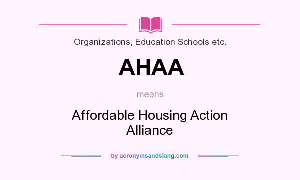 What does AHAA mean? It stands for Affordable Housing Action Alliance