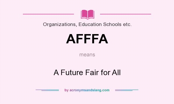 What does AFFFA mean? It stands for A Future Fair for All