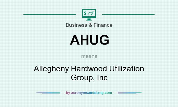 What does AHUG mean? It stands for Allegheny Hardwood Utilization Group, Inc