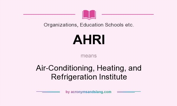 What does AHRI mean? It stands for Air-Conditioning, Heating, and Refrigeration Institute