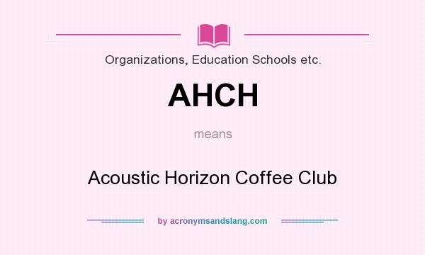 What does AHCH mean? It stands for Acoustic Horizon Coffee Club