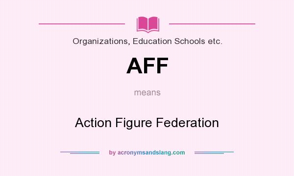 What does AFF mean? It stands for Action Figure Federation