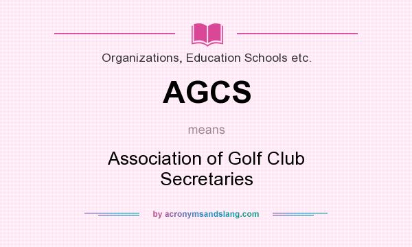 What does AGCS mean? It stands for Association of Golf Club Secretaries