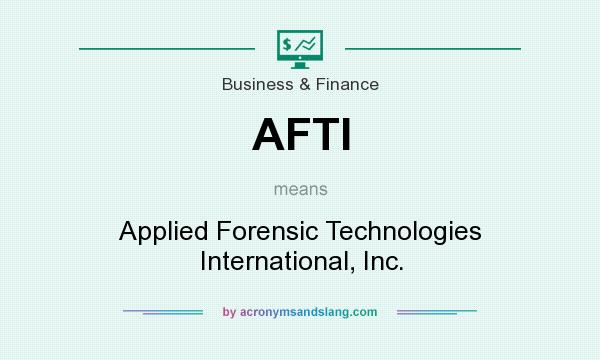 What does AFTI mean? It stands for Applied Forensic Technologies International, Inc.
