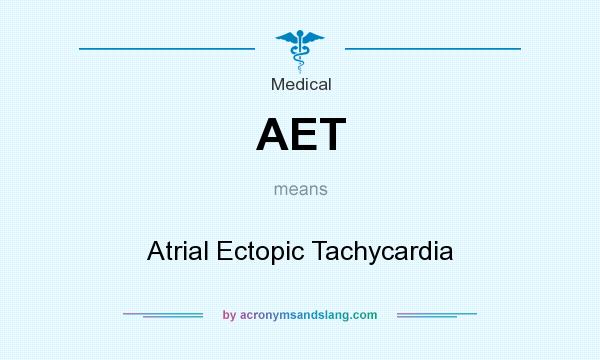 What does AET mean? It stands for Atrial Ectopic Tachycardia