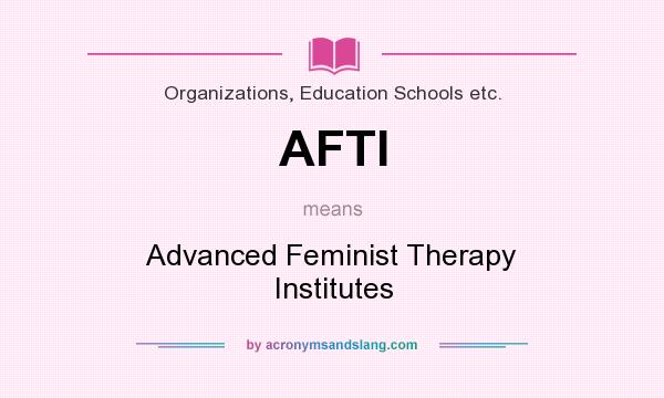 What does AFTI mean? It stands for Advanced Feminist Therapy Institutes