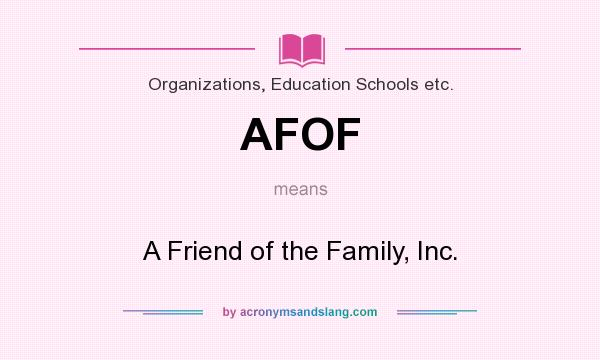 What does AFOF mean? It stands for A Friend of the Family, Inc.
