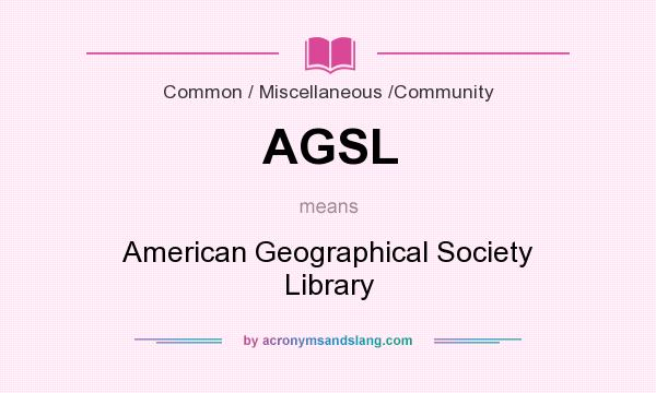 What does AGSL mean? It stands for American Geographical Society Library