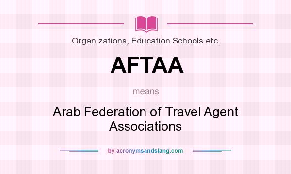 What does AFTAA mean? It stands for Arab Federation of Travel Agent Associations