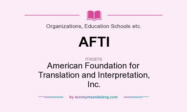 What does AFTI mean? It stands for American Foundation for Translation and Interpretation, Inc.