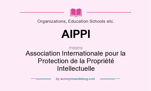 What does AIPPI mean? It stands for Association Internationale pour la Protection de la Propriété Intellectuelle