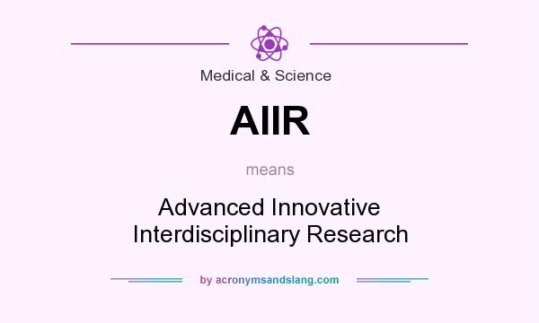 What does AIIR mean? It stands for Advanced Innovative Interdisciplinary Research