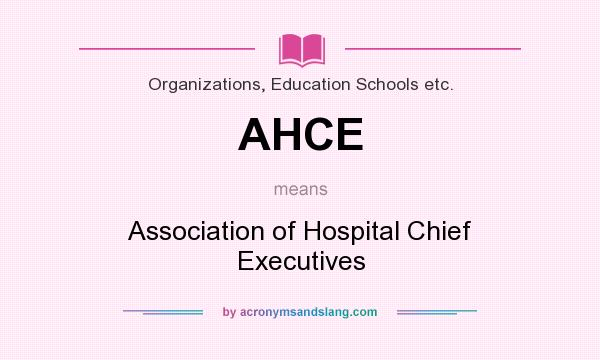 What does AHCE mean? It stands for Association of Hospital Chief Executives