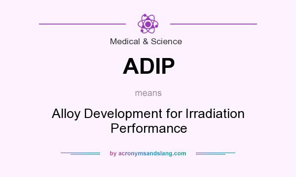 What does ADIP mean? It stands for Alloy Development for Irradiation Performance