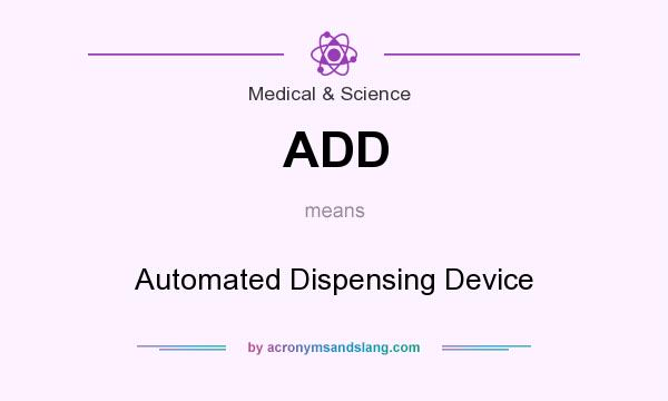 What does ADD mean? It stands for Automated Dispensing Device