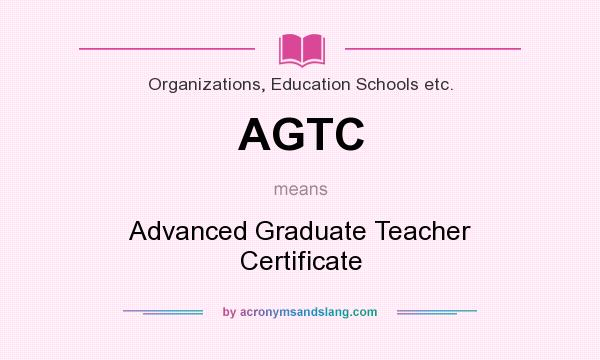 What does AGTC mean? It stands for Advanced Graduate Teacher Certificate