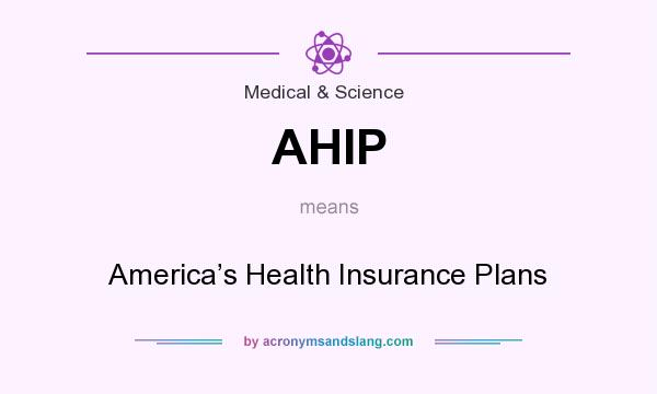 What does AHIP mean? It stands for America’s Health Insurance Plans
