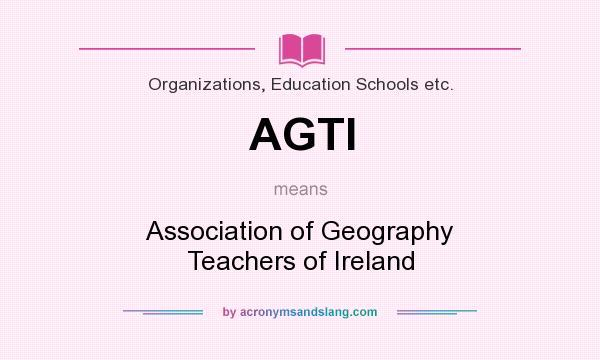 What does AGTI mean? It stands for Association of Geography Teachers of Ireland