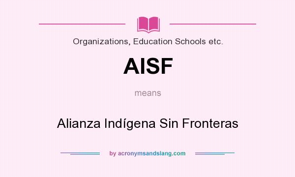 What does AISF mean? It stands for Alianza Indígena Sin Fronteras