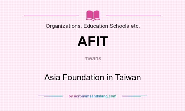 What does AFIT mean? It stands for Asia Foundation in Taiwan