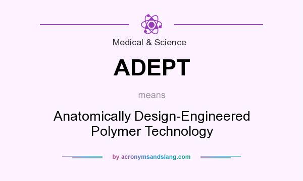What does ADEPT mean? It stands for Anatomically Design-Engineered Polymer Technology
