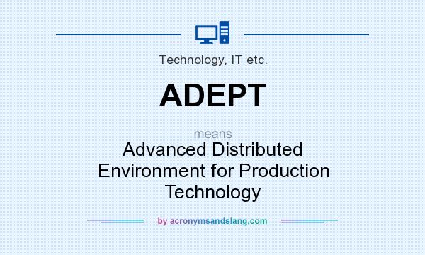 What does ADEPT mean? It stands for Advanced Distributed Environment for Production Technology