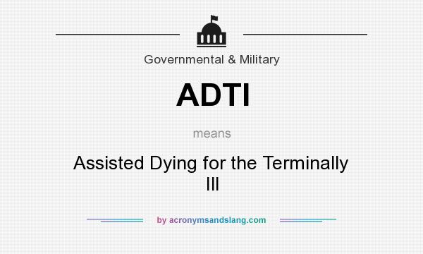 What does ADTI mean? It stands for Assisted Dying for the Terminally Ill
