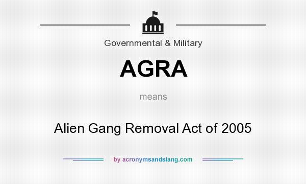 What does AGRA mean? It stands for Alien Gang Removal Act of 2005