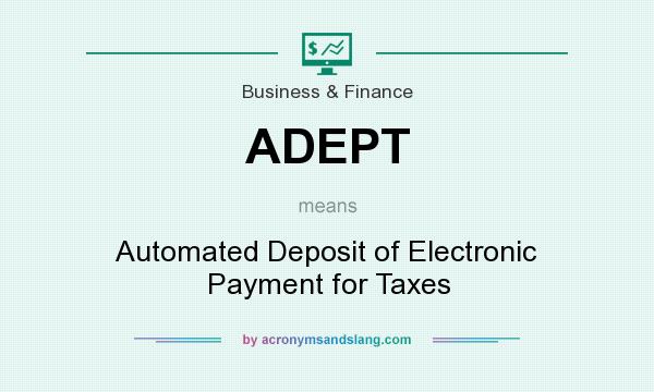 What does ADEPT mean? It stands for Automated Deposit of Electronic Payment for Taxes