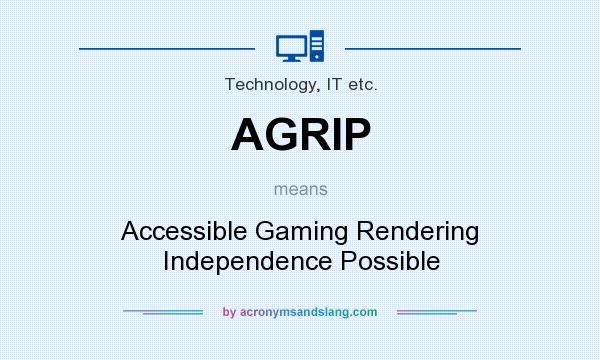 What does AGRIP mean? It stands for Accessible Gaming Rendering Independence Possible