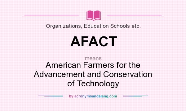 What does AFACT mean? It stands for American Farmers for the Advancement and Conservation of Technology