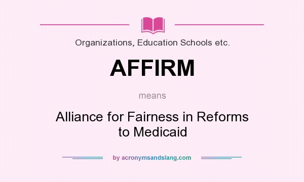 What does AFFIRM mean? It stands for Alliance for Fairness in Reforms to Medicaid