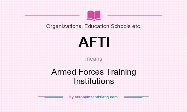 What does AFTI mean? It stands for Armed Forces Training Institutions