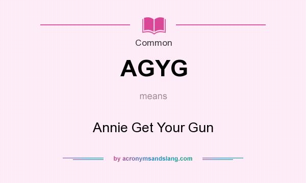 What does AGYG mean? It stands for Annie Get Your Gun