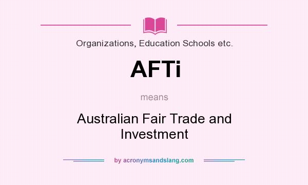 What does AFTi mean? It stands for Australian Fair Trade and Investment