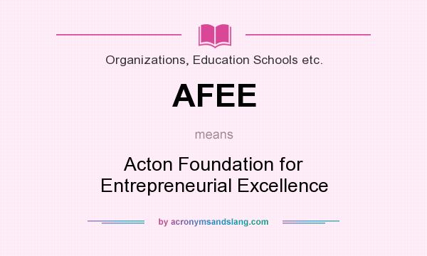 What does AFEE mean? It stands for Acton Foundation for Entrepreneurial Excellence