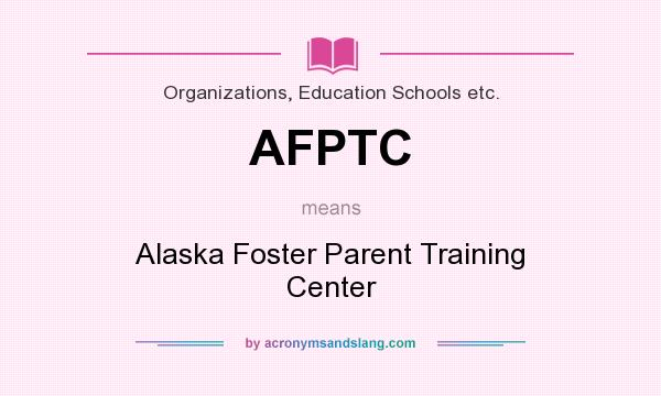 What does AFPTC mean? It stands for Alaska Foster Parent Training Center
