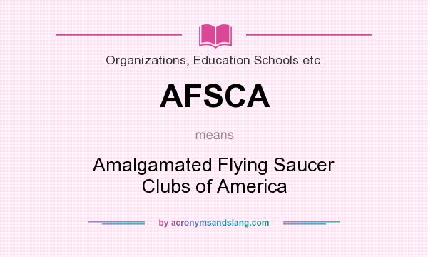 What does AFSCA mean? It stands for Amalgamated Flying Saucer Clubs of America