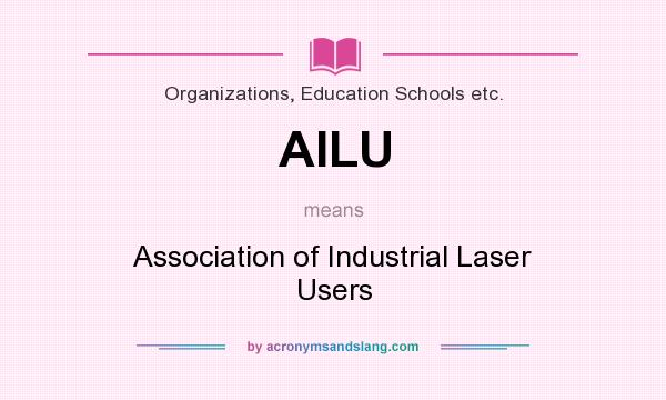 What does AILU mean? It stands for Association of Industrial Laser Users