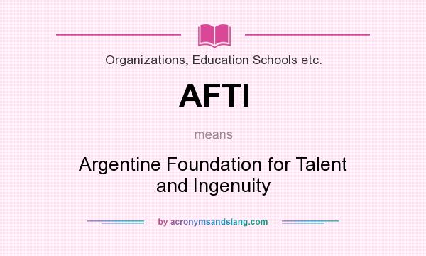 What does AFTI mean? It stands for Argentine Foundation for Talent and Ingenuity