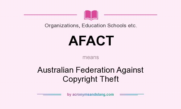 What does AFACT mean? It stands for Australian Federation Against Copyright Theft