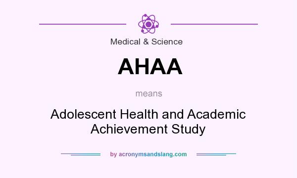 What does AHAA mean? It stands for Adolescent Health and Academic Achievement Study