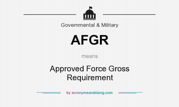 What does AFGR mean? It stands for Approved Force Gross Requirement