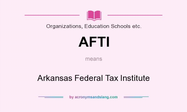 What does AFTI mean? It stands for Arkansas Federal Tax Institute