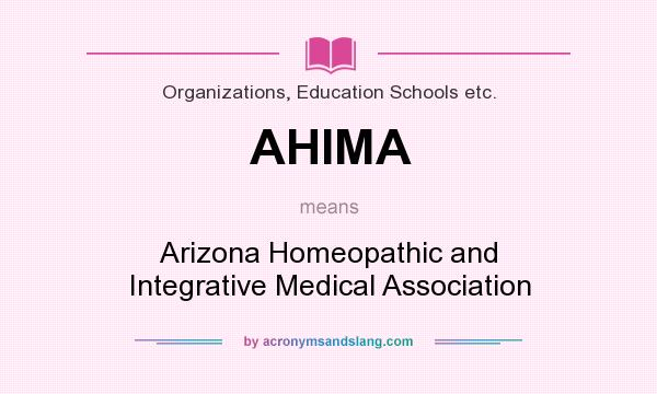 What does AHIMA mean? It stands for Arizona Homeopathic and Integrative Medical Association