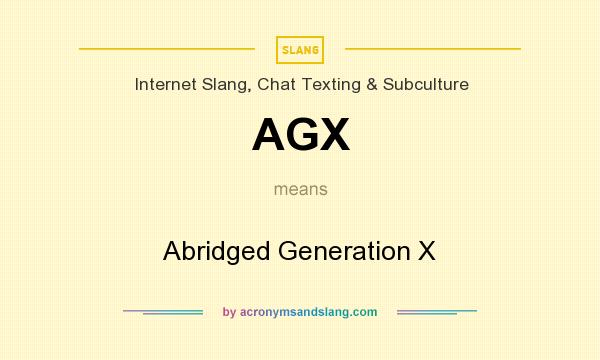 What does AGX mean? It stands for Abridged Generation X