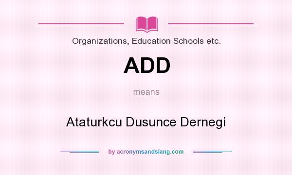 What does ADD mean? It stands for Ataturkcu Dusunce Dernegi